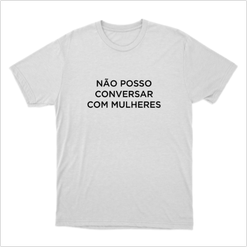 Camiseta "Não Posso Conversar com Mulheres"