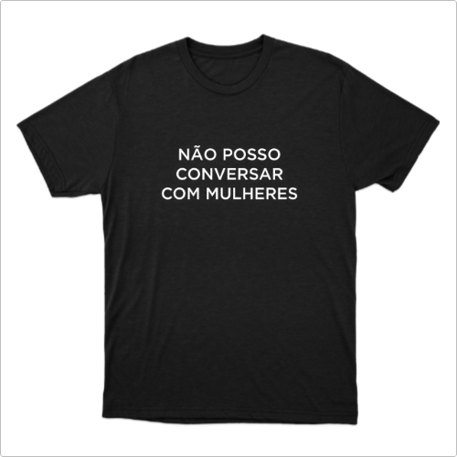 Camiseta "Não Posso Conversar com Mulheres"